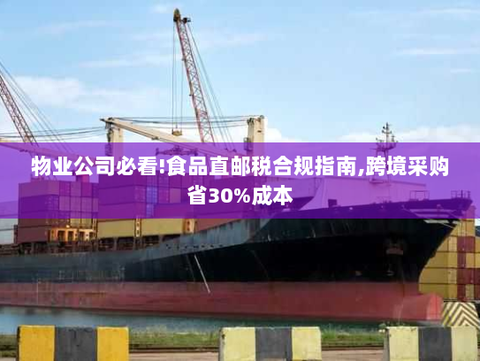 物业公司必看!食品直邮税合规指南,跨境采购省30%成本 物业公司必看!食品直邮税合规指南,跨境采购省30%成本