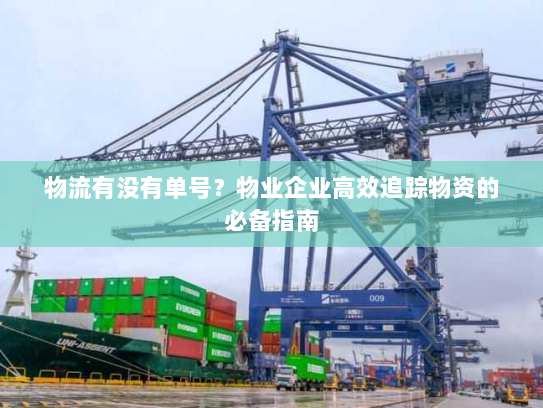 物流有没有单号?物业企业高效追踪物资的必备指南 物流有没有单号?物业企业高效追踪物资的必备指南