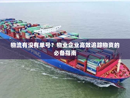 物流有没有单号?物业企业高效追踪物资的必备指南 物流有没有单号?物业企业高效追踪物资的必备指南