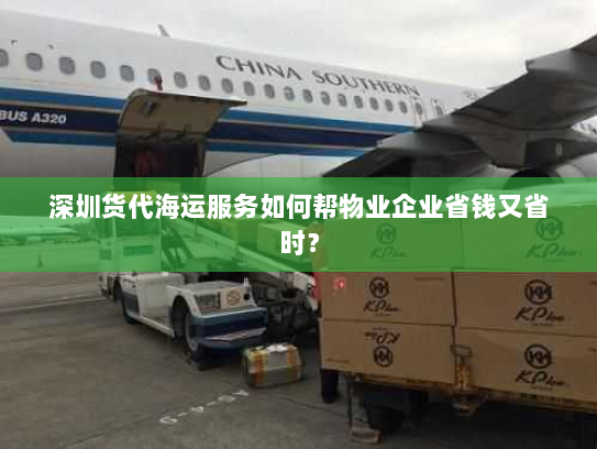 深圳货代海运服务如何帮物业企业省钱又省时? 深圳货代海运服务如何帮物业企业省钱又省时?