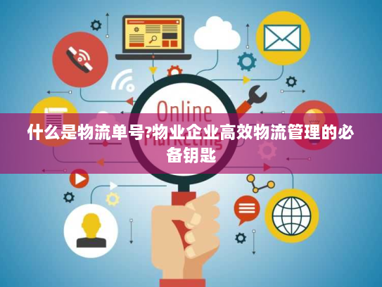 什么是物流单号?物业企业高效物流管理的必备钥匙 什么是物流单号?物业企业高效物流管理的必备钥匙
