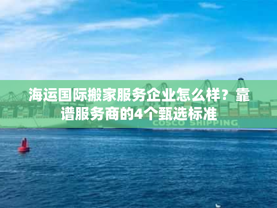 海运国际搬家服务企业怎么样？靠谱服务商的4个甄选标准
