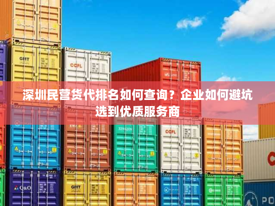 深圳民营货代排名如何查询?企业如何避坑选到优质服务商 深圳民营货代排名如何查询?企业如何避坑选到优质服务商