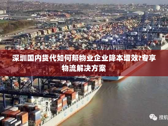 深圳国内货代如何帮物业企业降本增效?专享物流解决方案