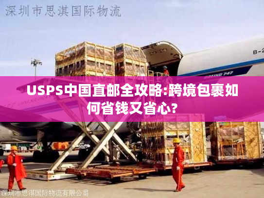 USPS中国直邮全攻略:跨境包裹如何省钱又省心? USPS中国直邮全攻略:跨境包裹如何省钱又省心?