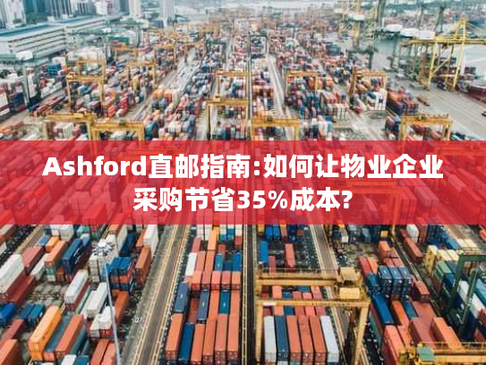 Ashford直邮指南:如何让物业企业采购节省35%成本? Ashford直邮指南:如何让物业企业采购节省35%成本?