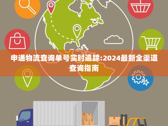 申通物流查询单号实时追踪:2024最新全渠道查询指南 申通物流查询单号实时追踪:2024最新全渠道查询指南