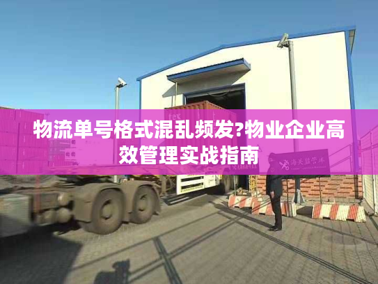 物流单号格式混乱频发?物业企业高效管理实战指南