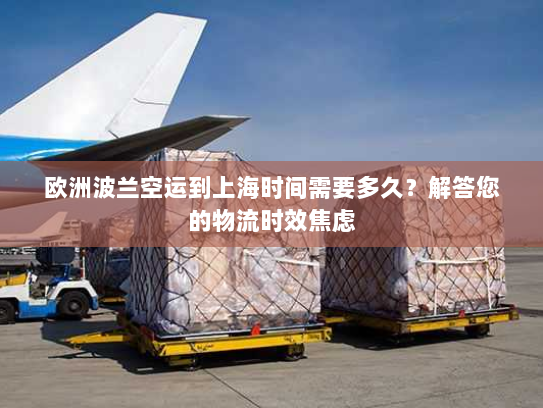 欧洲波兰空运到上海时间需要多久?解答您的物流时效焦虑 欧洲波兰空运到上海时间需要多久?解答您的物流时效焦虑