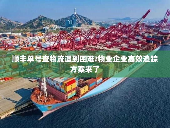 顺丰单号查物流遇到困难?物业企业高效追踪方案来了 顺丰单号查物流遇到困难?物业企业高效追踪方案来了