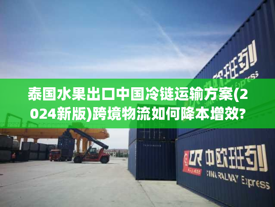 泰国水果出口中国冷链运输方案(2024新版)跨境物流如何降本增效?