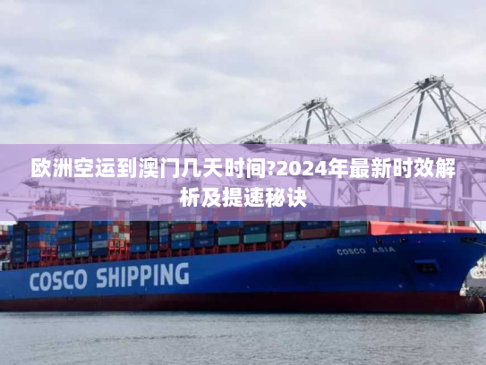 欧洲空运到澳门几天时间?2024年最新时效解析及提速秘诀