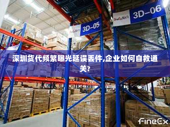 深圳货代频繁曝光延误丢件,企业如何自救通关? 深圳货代频繁曝光延误丢件,企业如何自救通关?