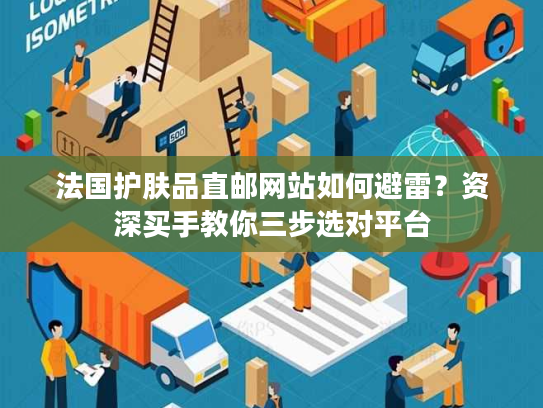 法国护肤品直邮网站如何避雷?资深买手教你三步选对平台 法国护肤品直邮网站如何避雷?资深买手教你三步选对平台