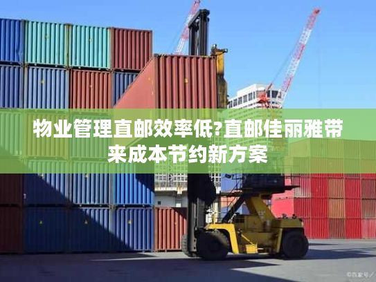 物业管理直邮效率低?直邮佳丽雅带来成本节约新方案 物业管理直邮效率低?直邮佳丽雅带来成本节约新方案