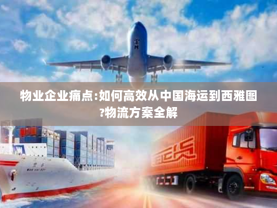 物业企业痛点:如何高效从中国海运到西雅图?物流方案全解 物业企业痛点:如何高效从中国海运到西雅图?物流方案全解