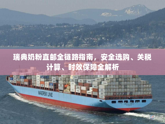 瑞典奶粉直邮全链路指南,安全选购、关税计算、时效保障全解析 瑞典奶粉直邮全链路指南,安全选购、关税计算、时效保障全解析