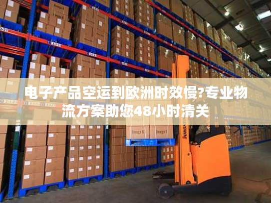 电子产品空运到欧洲时效慢?专业物流方案助您48小时清关 电子产品空运到欧洲时效慢?专业物流方案助您48小时清关