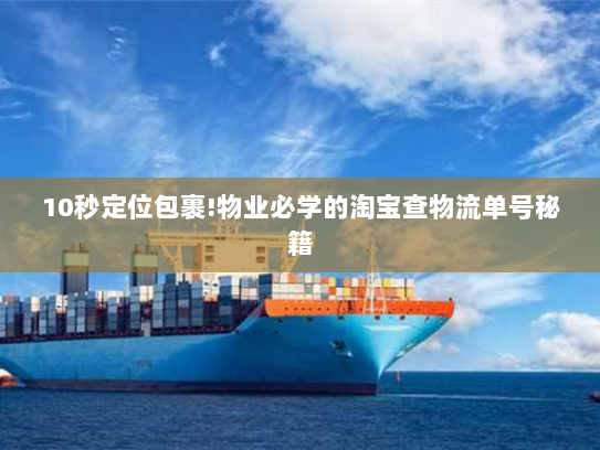10秒定位包裹!物业必学的淘宝查物流单号秘籍