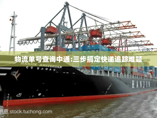 物流单号查询中通:三步搞定快递追踪难题 物流单号查询中通:三步搞定快递追踪难题