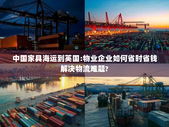 中国家具海运到英国:物业企业如何省时省钱解决物流难题?