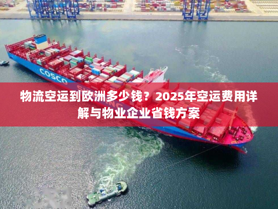 物流空运到欧洲多少钱?2025年空运费用详解与物业企业省钱方案 物流空运到欧洲多少钱?2025年空运费用详解与物业企业省钱方案