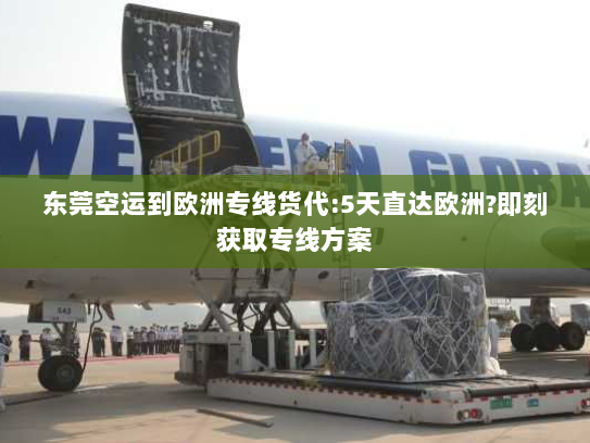 东莞空运到欧洲专线货代:5天直达欧洲?即刻获取专线方案 东莞空运到欧洲专线货代:5天直达欧洲?即刻获取专线方案