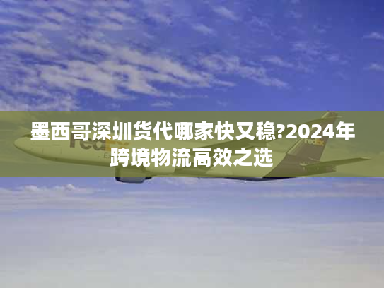 墨西哥深圳货代哪家快又稳?2024年跨境物流高效之选