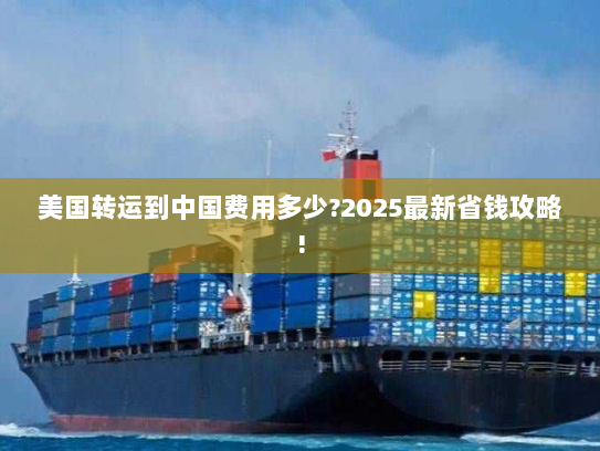 美国转运到中国费用多少?2025最新省钱攻略!