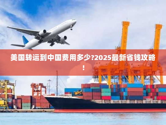 美国转运到中国费用多少?2025最新省钱攻略!