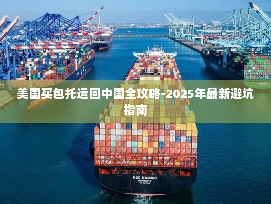 美国买包托运回中国全攻略-2025年最新避坑指南 美国买包托运回中国全攻略-2025年最新避坑指南