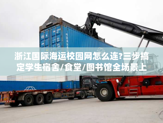 浙江国际海运校园网怎么连?三步搞定学生宿舍/食堂/图书馆全场景上网