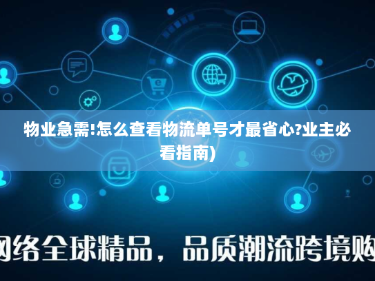 物业急需!怎么查看物流单号才最省心?业主必看指南) 物业急需!怎么查看物流单号才最省心?业主必看指南)