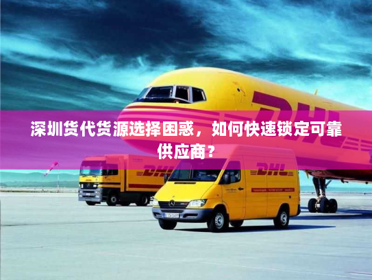深圳货代货源选择困惑,如何快速锁定可靠供应商? 深圳货代货源选择困惑,如何快速锁定可靠供应商?