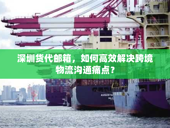 深圳货代邮箱，如何高效解决跨境物流沟通痛点？