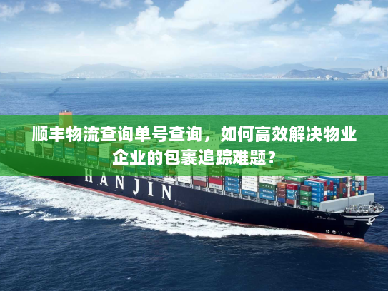 顺丰物流查询单号查询,如何高效解决物业企业的包裹追踪难题? 顺丰物流查询单号查询,如何高效解决物业企业的包裹追踪难题?