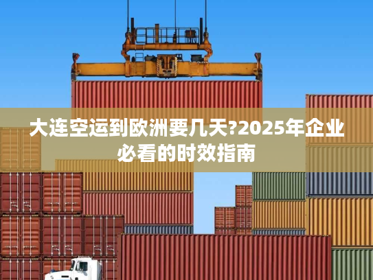 大连空运到欧洲要几天?2025年企业必看的时效指南 大连空运到欧洲要几天?2025年企业必看的时效指南
