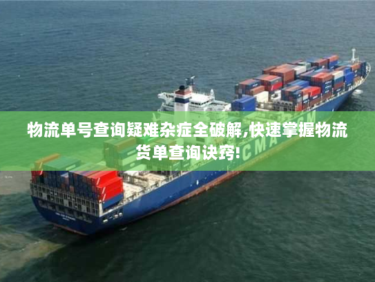 物流单号查询疑难杂症全破解,快速掌握物流货单查询诀窍! 物流单号查询疑难杂症全破解,快速掌握物流货单查询诀窍!