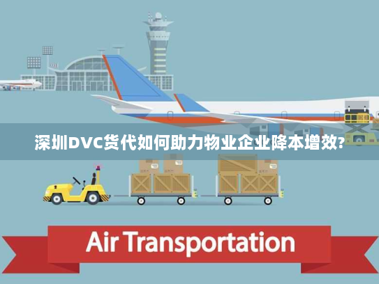 深圳DVC货代如何助力物业企业降本增效?