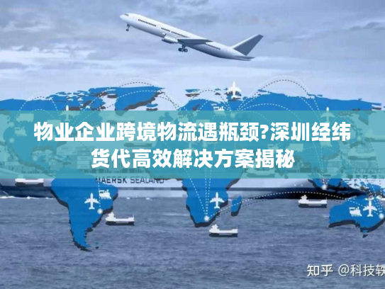 物业企业跨境物流遇瓶颈?深圳经纬货代高效解决方案揭秘