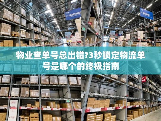 物业查单号总出错?3秒锁定物流单号是哪个的终极指南 物业查单号总出错?3秒锁定物流单号是哪个的终极指南