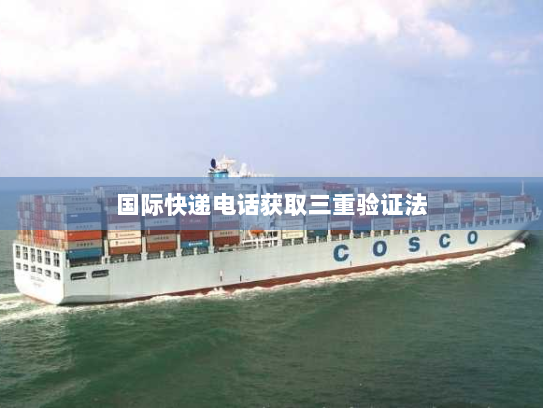 国际快递电话获取三重验证法