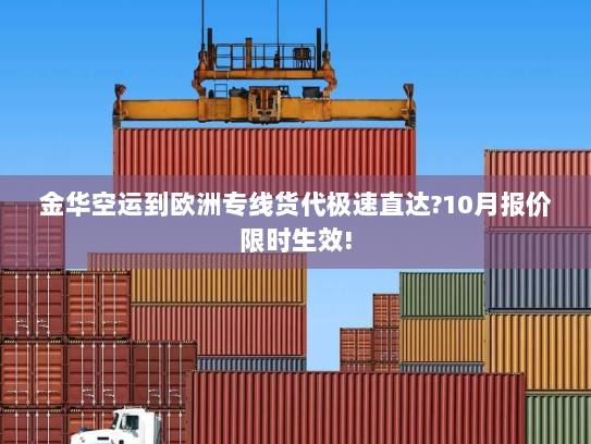 金华空运到欧洲专线货代极速直达?10月报价限时生效! 金华空运到欧洲专线货代极速直达?10月报价限时生效!