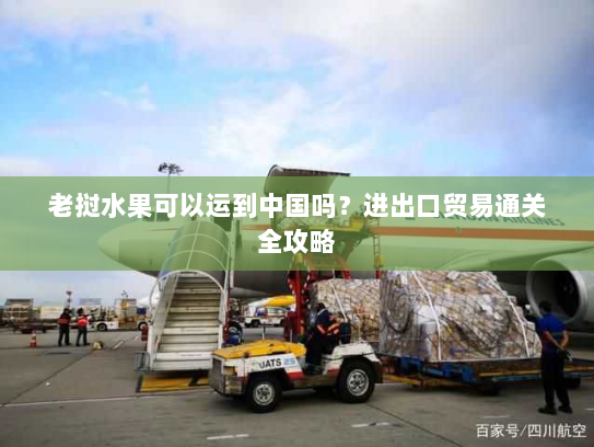 老挝水果可以运到中国吗？进出口贸易通关全攻略