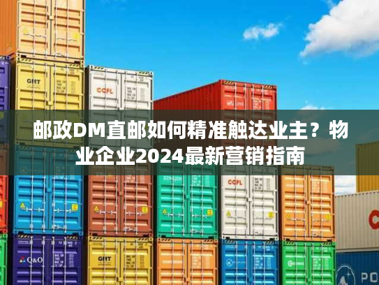 邮政DM直邮如何精准触达业主?物业企业2024最新营销指南 邮政DM直邮如何精准触达业主?物业企业2024最新营销指南