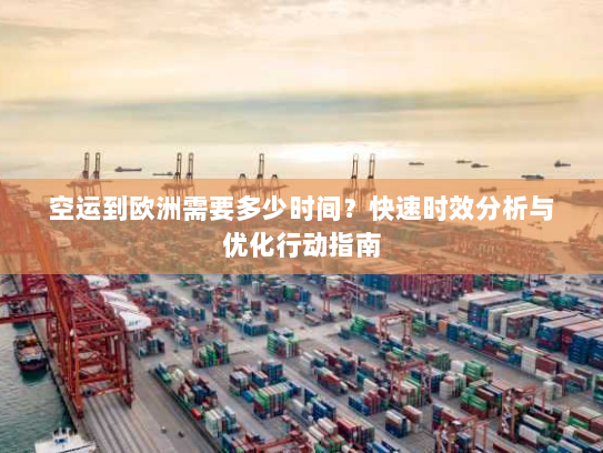 空运到欧洲需要多少时间？快速时效分析与优化行动指南