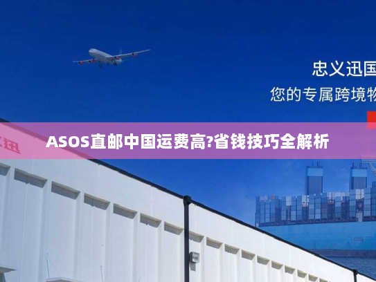ASOS直邮中国运费高?省钱技巧全解析 ASOS直邮中国运费高?省钱技巧全解析