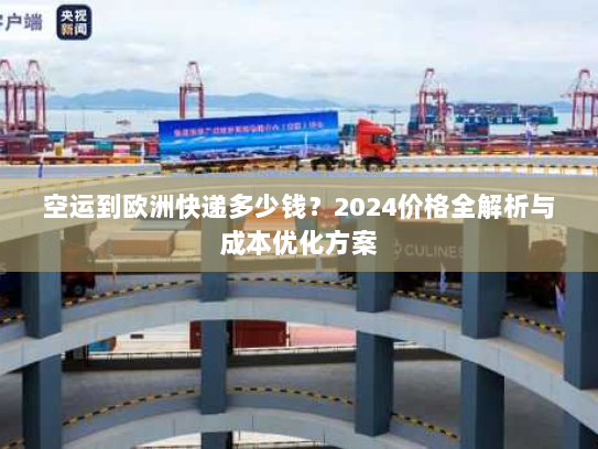 空运到欧洲快递多少钱?2024价格全解析与成本优化方案 空运到欧洲快递多少钱?2024价格全解析与成本优化方案