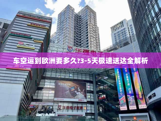 车空运到欧洲要多久?3-5天极速送达全解析 车空运到欧洲要多久?3-5天极速送达全解析