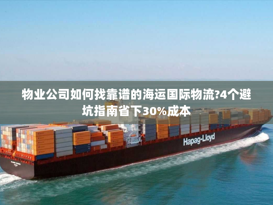 物业公司如何找靠谱的海运国际物流?4个避坑指南省下30%成本